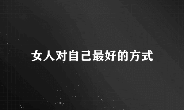 女人对自己最好的方式