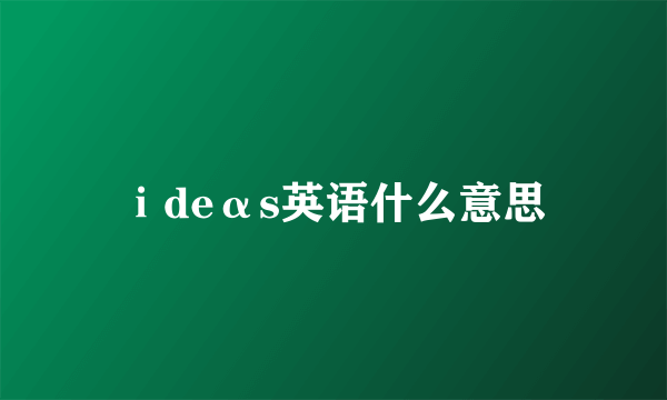 ⅰdeαs英语什么意思