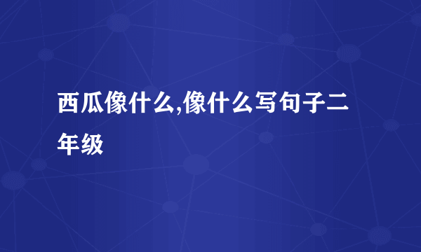 西瓜像什么,像什么写句子二年级