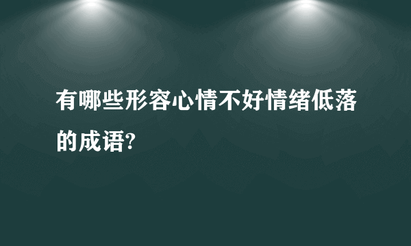 有哪些形容心情不好情绪低落的成语?