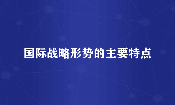 国际战略形势的主要特点