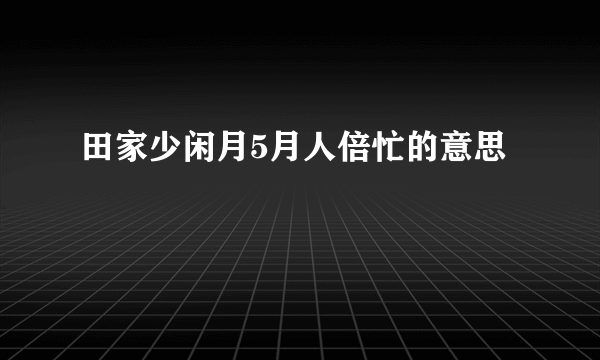 田家少闲月5月人倍忙的意思