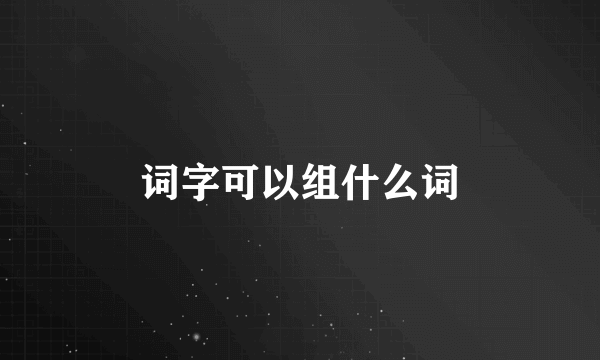 词字可以组什么词