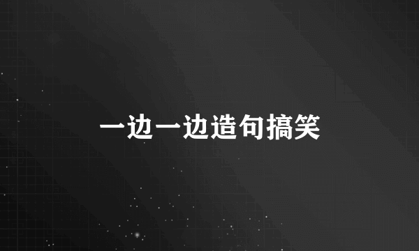 一边一边造句搞笑