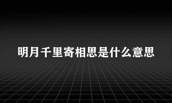 明月千里寄相思是什么意思