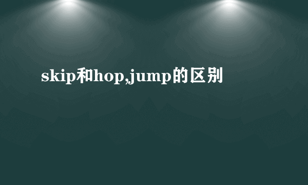 skip和hop,jump的区别
