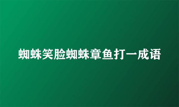 蜘蛛笑脸蜘蛛章鱼打一成语