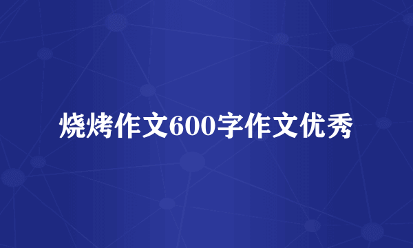 烧烤作文600字作文优秀