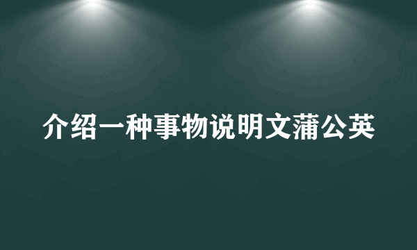介绍一种事物说明文蒲公英