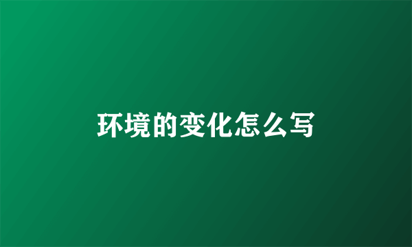 环境的变化怎么写