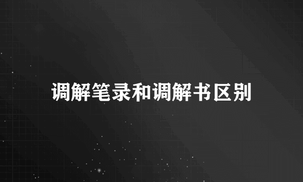 调解笔录和调解书区别