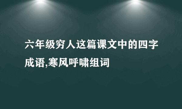 六年级穷人这篇课文中的四字成语,寒风呼啸组词