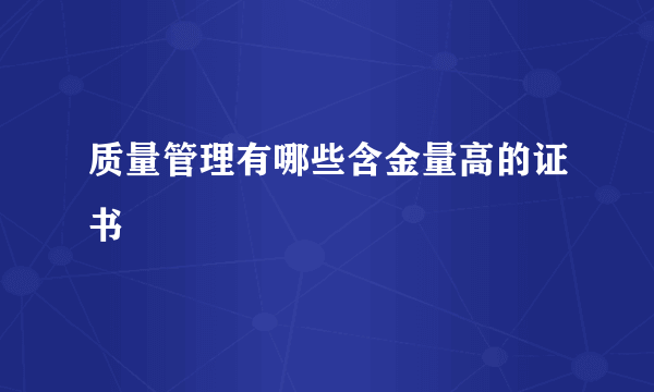 质量管理有哪些含金量高的证书