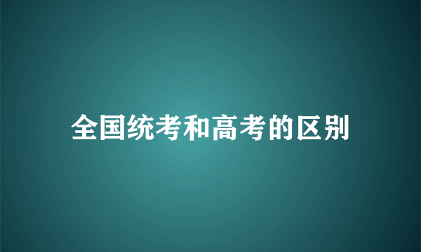 全国统考和高考的区别