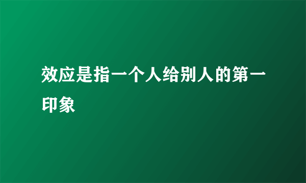 效应是指一个人给别人的第一印象