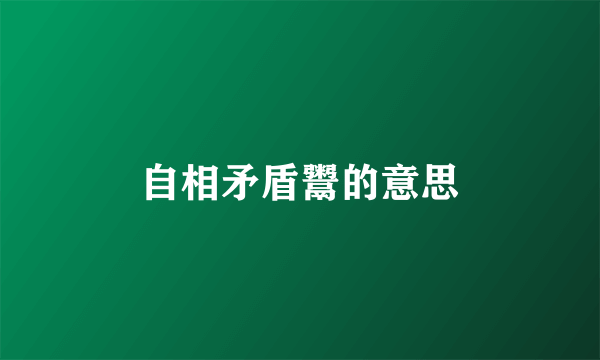 自相矛盾鬻的意思
