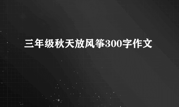 三年级秋天放风筝300字作文