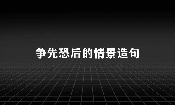 争先恐后的情景造句