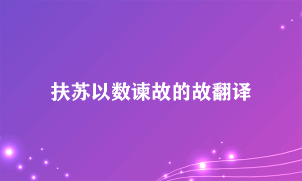 扶苏以数谏故的故翻译