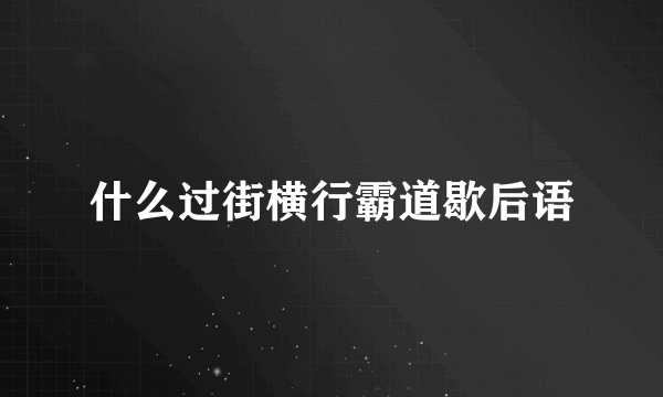 什么过街横行霸道歇后语