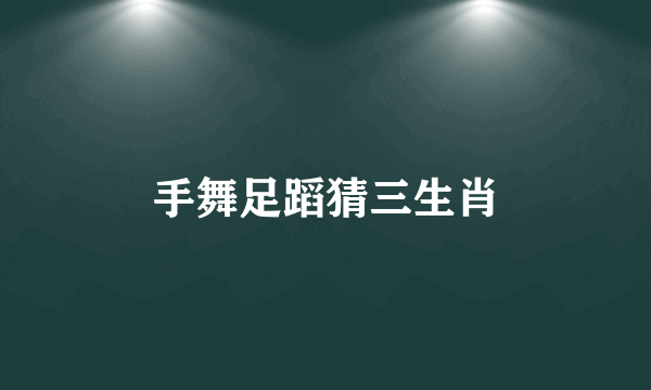 手舞足蹈猜三生肖