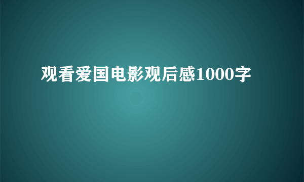 观看爱国电影观后感1000字