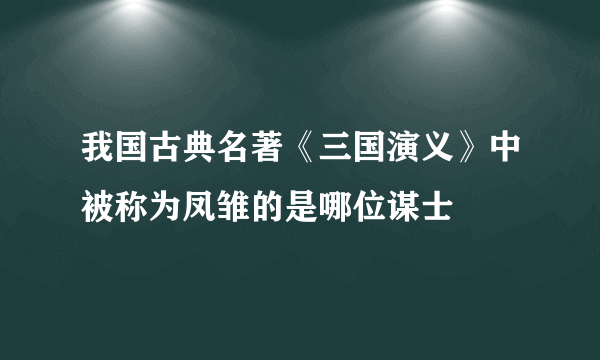 我国古典名著《三国演义》中被称为凤雏的是哪位谋士