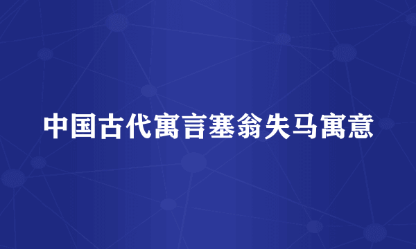 中国古代寓言塞翁失马寓意