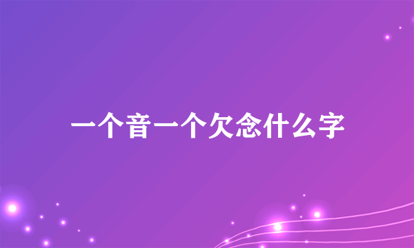一个音一个欠念什么字