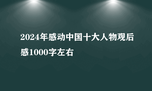 2024年感动中国十大人物观后感1000字左右