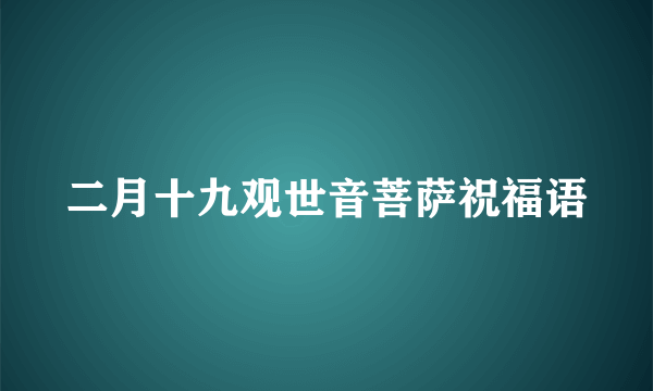 二月十九观世音菩萨祝福语