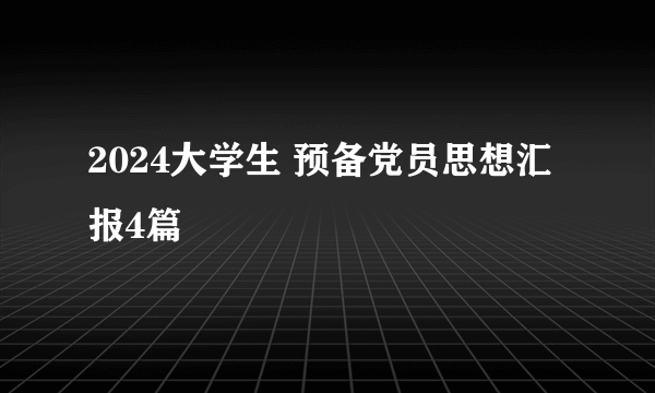 2024大学生 预备党员思想汇报4篇
