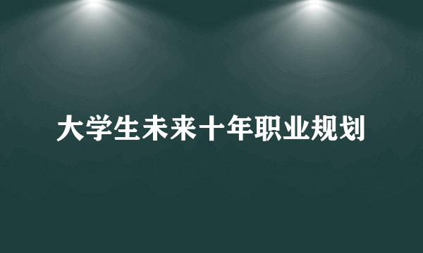 大学生未来十年职业规划