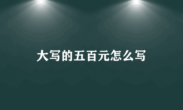 大写的五百元怎么写