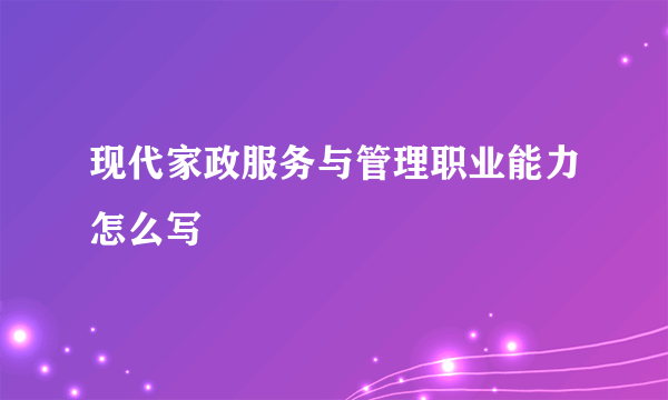 现代家政服务与管理职业能力怎么写