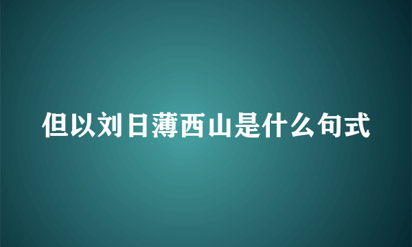 但以刘日薄西山是什么句式