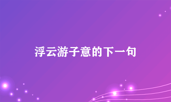 浮云游子意的下一句