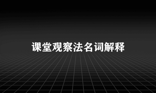 课堂观察法名词解释