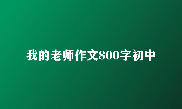 我的老师作文800字初中