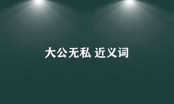大公无私 近义词