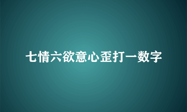 七情六欲意心歪打一数字