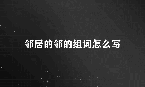 邻居的邻的组词怎么写