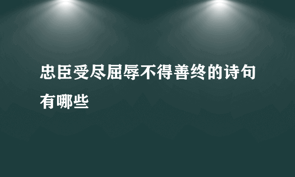 忠臣受尽屈辱不得善终的诗句有哪些