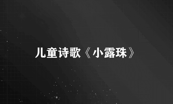 儿童诗歌《小露珠》