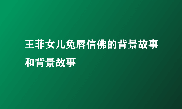 王菲女儿兔唇信佛的背景故事和背景故事