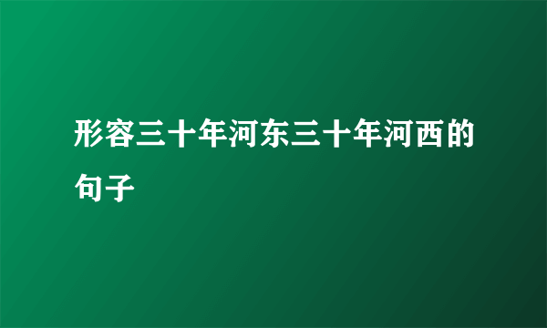 形容三十年河东三十年河西的句子