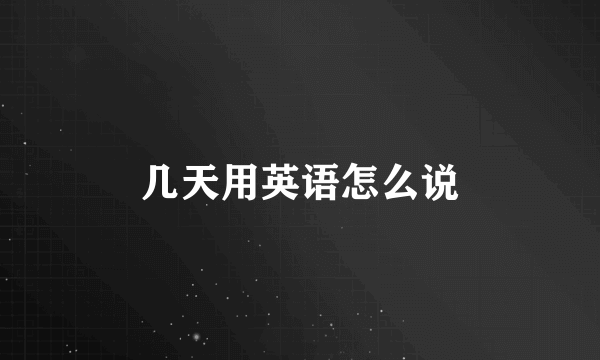 几天用英语怎么说