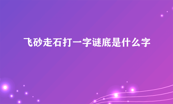 飞砂走石打一字谜底是什么字