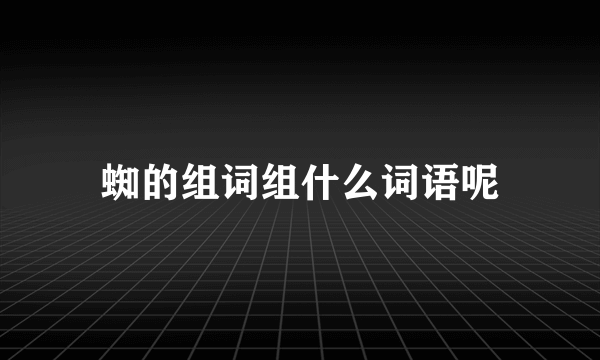 蜘的组词组什么词语呢