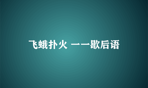飞蛾扑火 一一歇后语